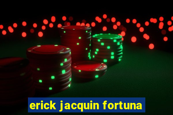 erick jacquin fortuna