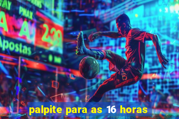 palpite para as 16 horas