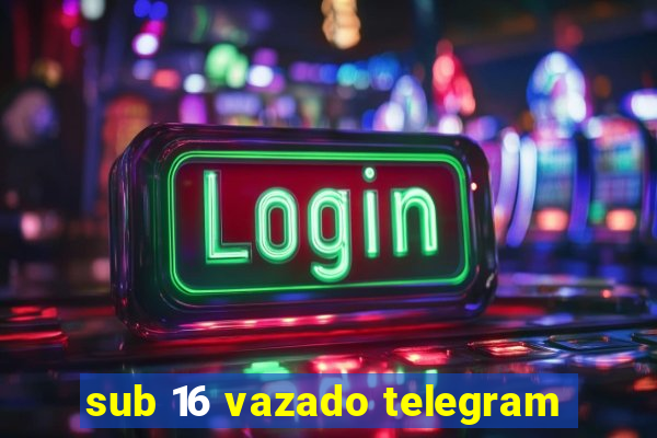 sub 16 vazado telegram