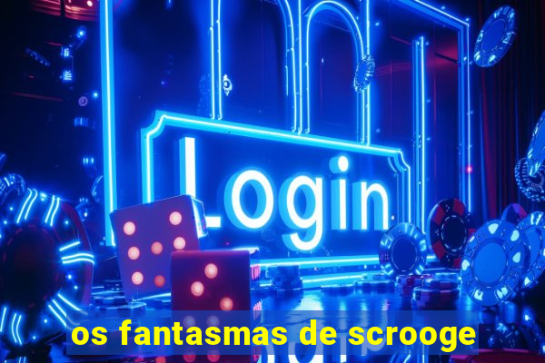 os fantasmas de scrooge