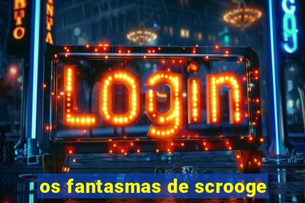 os fantasmas de scrooge