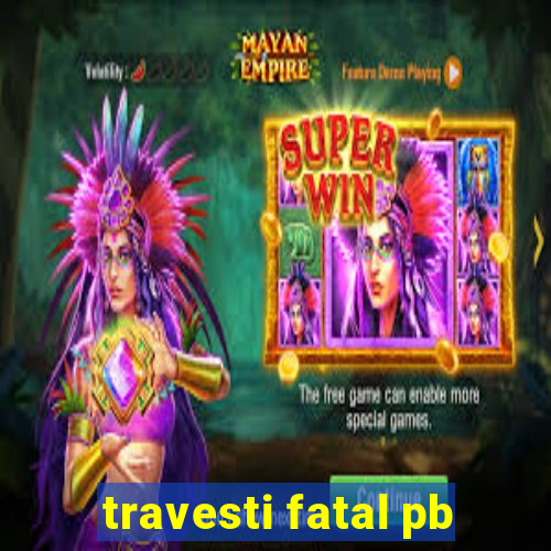 travesti fatal pb