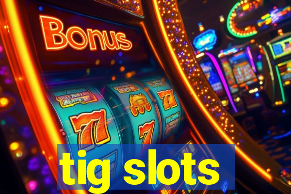 tig slots