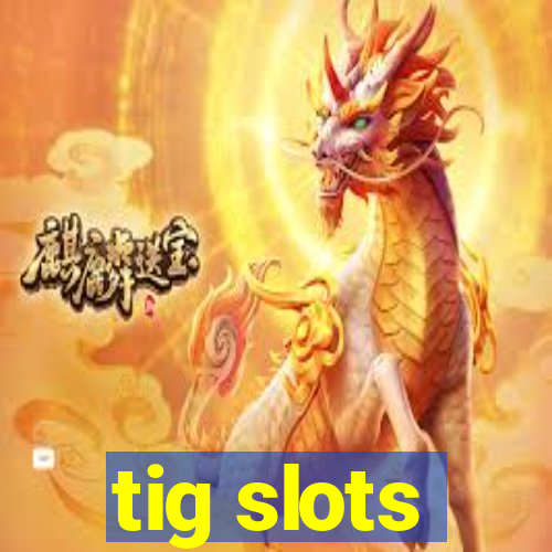 tig slots