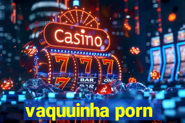 vaquuinha porn