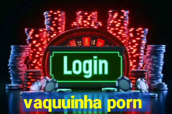 vaquuinha porn