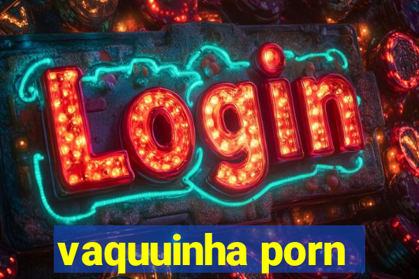 vaquuinha porn