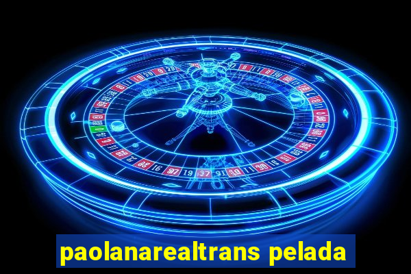 paolanarealtrans pelada