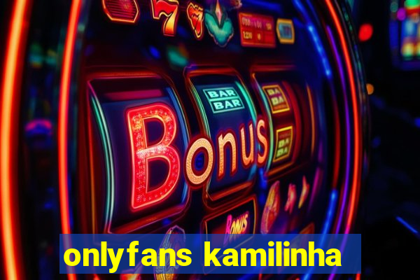 onlyfans kamilinha