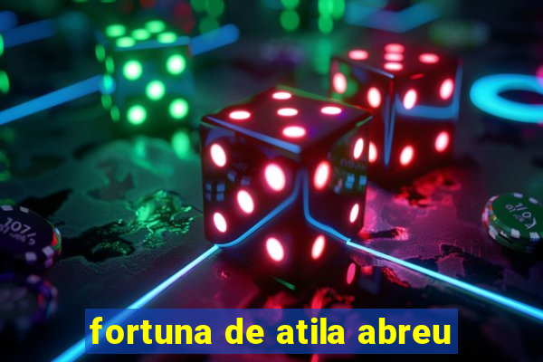 fortuna de atila abreu