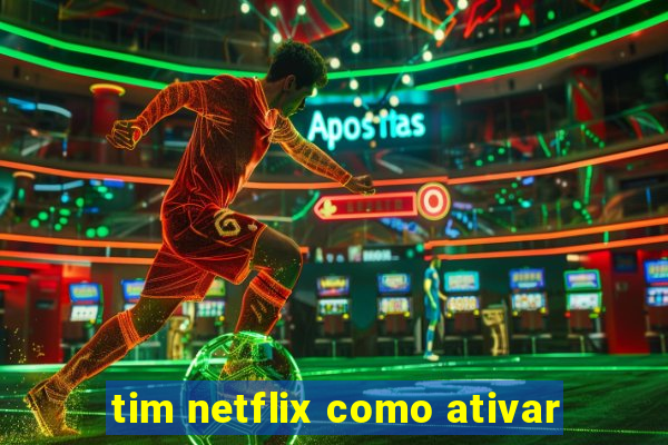 tim netflix como ativar