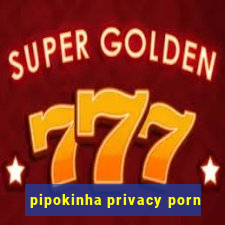 pipokinha privacy porn