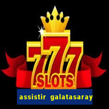 assistir galatasaray ao vivo