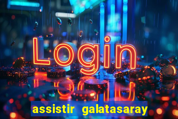 assistir galatasaray ao vivo