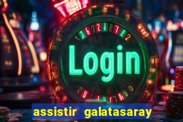 assistir galatasaray ao vivo