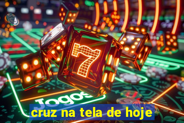 cruz na tela de hoje