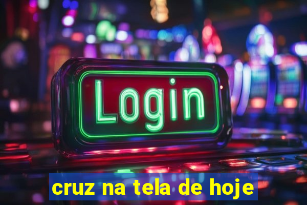 cruz na tela de hoje