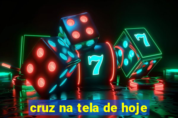 cruz na tela de hoje