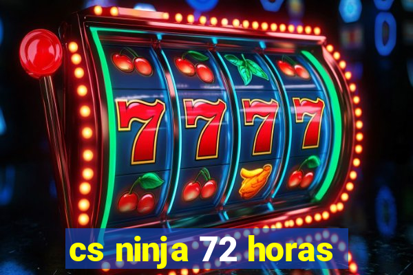 cs ninja 72 horas