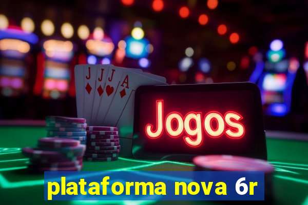 plataforma nova 6r