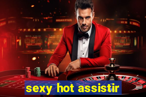 sexy hot assistir