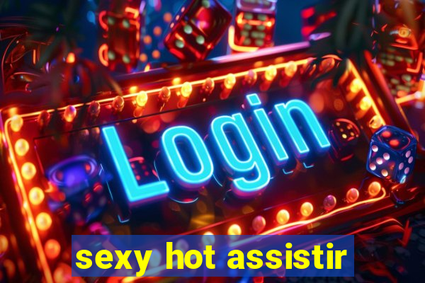 sexy hot assistir