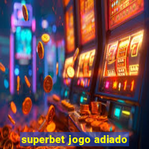 superbet jogo adiado