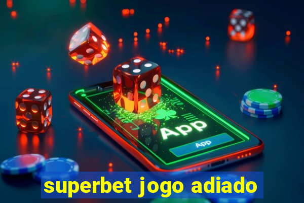 superbet jogo adiado