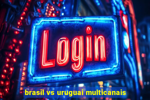 brasil vs uruguai multicanais