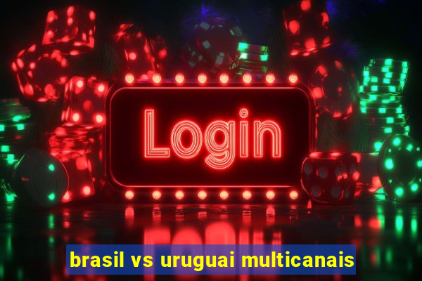 brasil vs uruguai multicanais