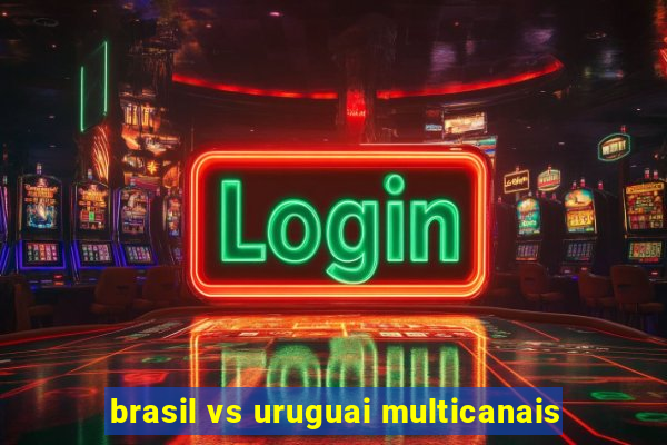 brasil vs uruguai multicanais