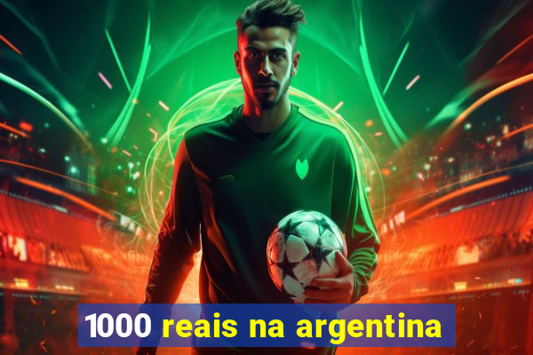 1000 reais na argentina