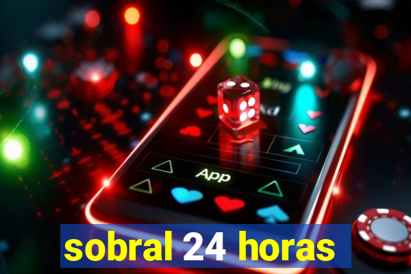 sobral 24 horas