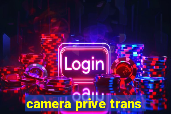 camera prive trans