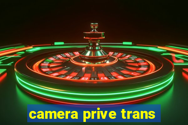 camera prive trans