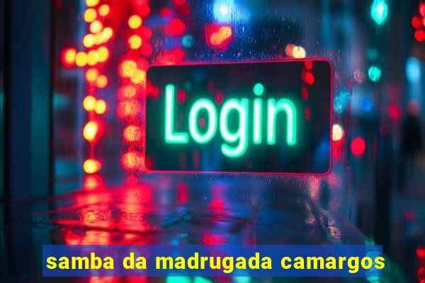 samba da madrugada camargos