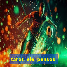 tarot ele pensou em mim hoje