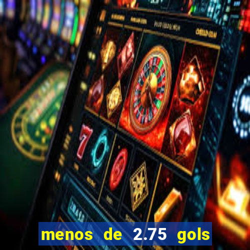 menos de 2.75 gols o que significa