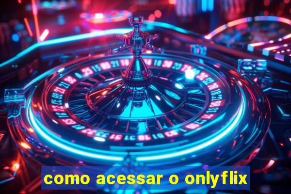 como acessar o onlyflix