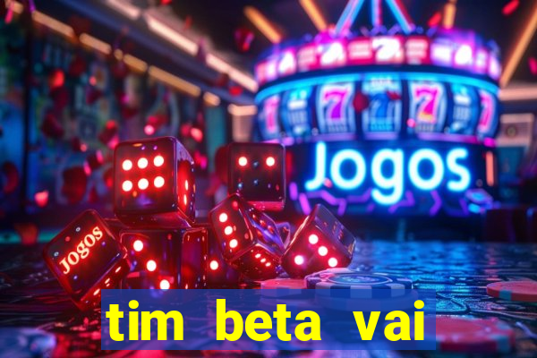 tim beta vai acabar 2024