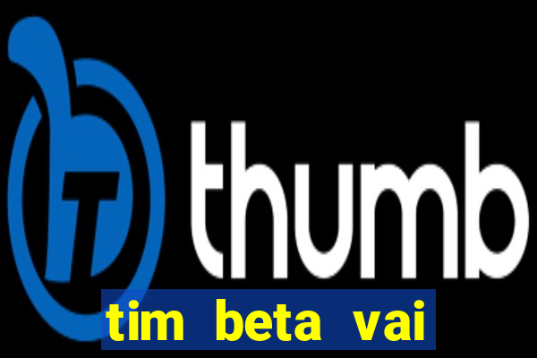 tim beta vai acabar 2024