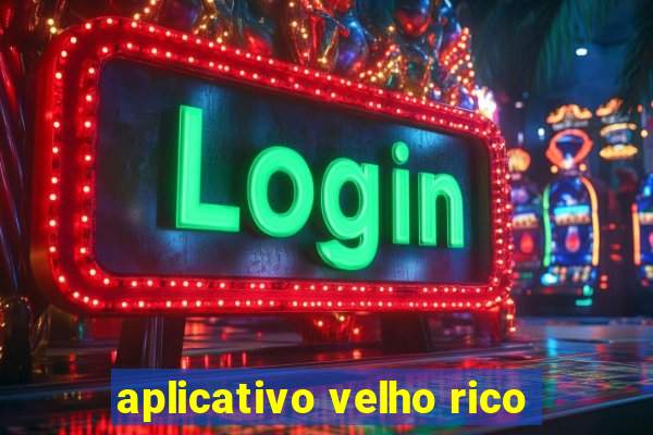 aplicativo velho rico