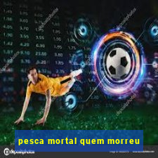 pesca mortal quem morreu