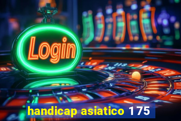 handicap asiatico 1 75