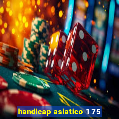 handicap asiatico 1 75