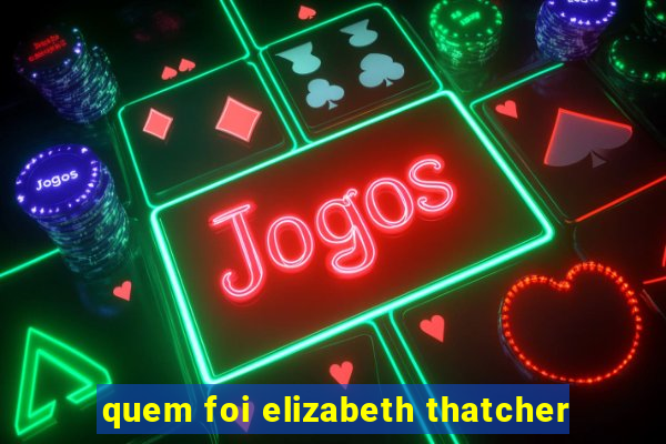 quem foi elizabeth thatcher