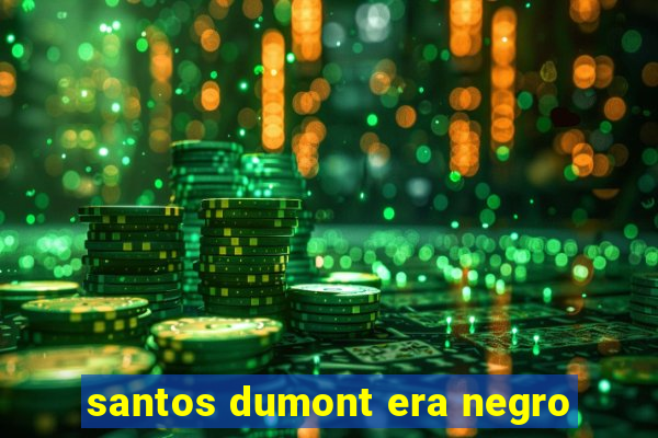 santos dumont era negro