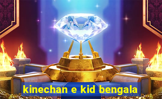 kinechan e kid bengala