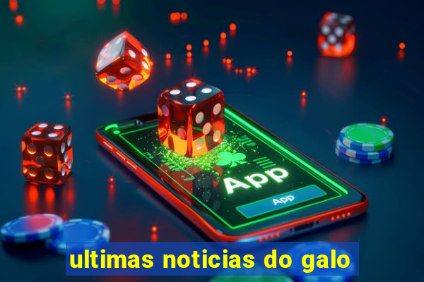 ultimas noticias do galo