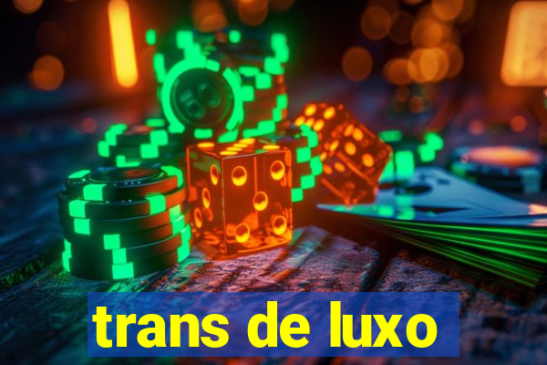 trans de luxo